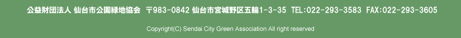公益財団法人 仙台市公園緑地協会　〒983-0842　仙台市宮城野区五輪1-3-35　TEL：022-293-3583　FAX：022-293-3605 Copyright(C) Sendai City Green Association All right reserved